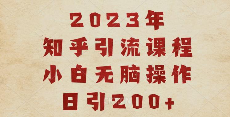 2023知乎引流课程，小白无脑操作日引200 【揭秘】