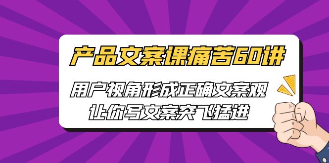 图片[1]-产品文案课痛苦60讲，用户视角形成正确文案观，让你写文案突飞猛进-阿灿说钱