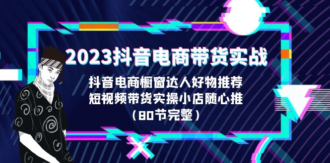 图片[1]-2023抖音电商带货实战课程详细内容解析（80节完整）-阿灿说钱