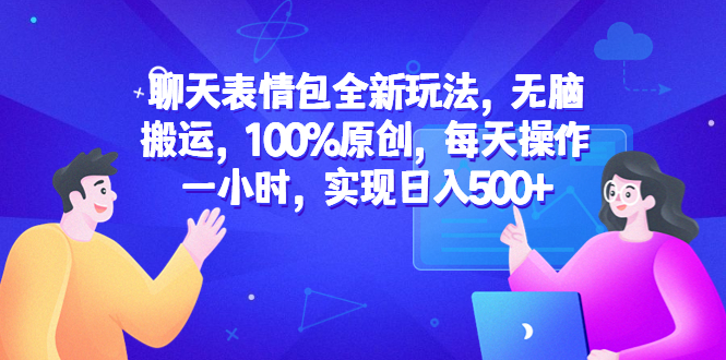 聊天表情包全新玩法，无脑搬运，100%原创，每天操作一小时，实现日入500+-个人经验技术分享