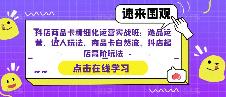 图片[1]-抖店商品卡精细化运营实操班：选品运营、达人玩法、商品卡自然流、抖店起店-阿灿说钱