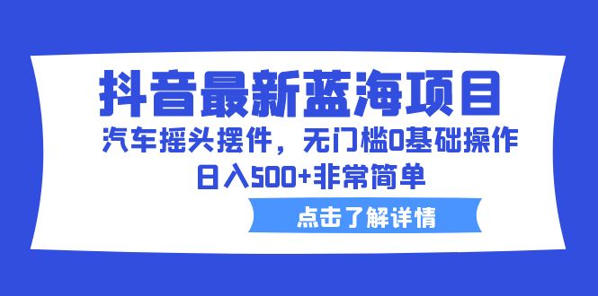 图片[1]-抖音最新蓝海项目，无门槛操作，日入500的汽车摇头摆件赚钱方法-阿灿说钱