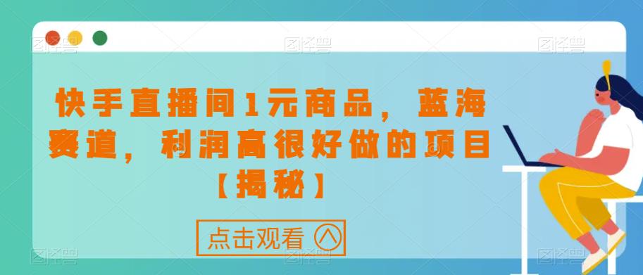 快手直播间1元商品，蓝海赛道，利润高很好做的项目【揭秘】