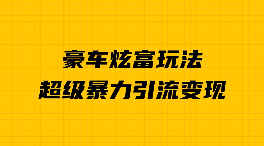 图片[1]-新手必看：豪车炫富项目，暴力引流多重变现，成功秘诀揭秘！-阿灿说钱