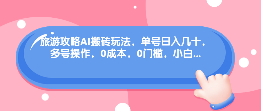 图片[1]-旅游攻略AI搬砖玩法，单号日入几十，可多号操作，0成本，0门槛，小白-阿灿说钱