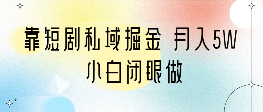 图片[1]-靠短剧私域掘金 月入5W 小白闭眼做（教程+2T资料）-阿灿说钱