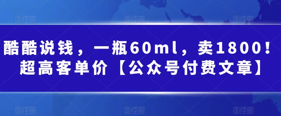 图片[1]-酷酷说钱，一瓶60ml，卖1800！|超高客单价【公众号付费文章】-阿灿说钱