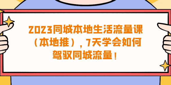 图片[1]-2023同城本地生活·流量课（本地推），7天学会如何驾驭同城流量（31节课）-阿灿说钱