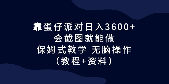 图片[1]-靠蛋仔派对日入3600+，会截图就能做，保姆式教学 无脑操作（教程+资料）-阿灿说钱