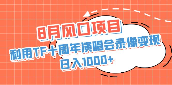 图片[1]-8月风口项目，利用TF十周年演唱会录像变现，日入1000+，简单无脑操作-阿灿说钱