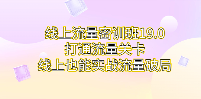图片[1]-线上流量密训班19.0，打通流量关卡，线上也能实战流量破局-个人经验技术分享