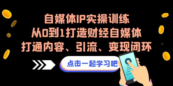 图片[1]-自媒体IP实操训练，从0到1打造财经自媒体，打通内容、引流、变现闭环-个人经验技术分享