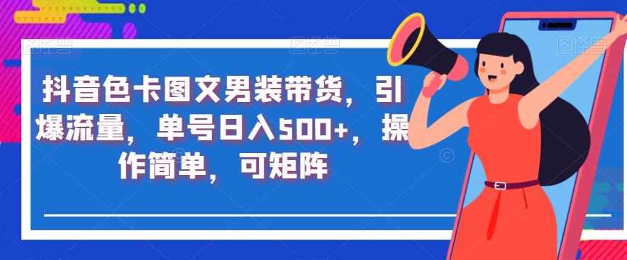 抖音色卡图文男装带货，引爆流量，单号日入500 ，操作简单，可矩阵【揭秘】