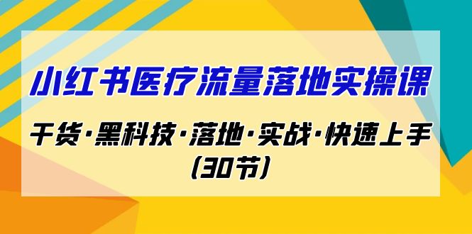 图片[1]-小红书·医疗流量落地实操课，干货·黑科技·落地·实战·快速上手（30节）-阿灿说钱