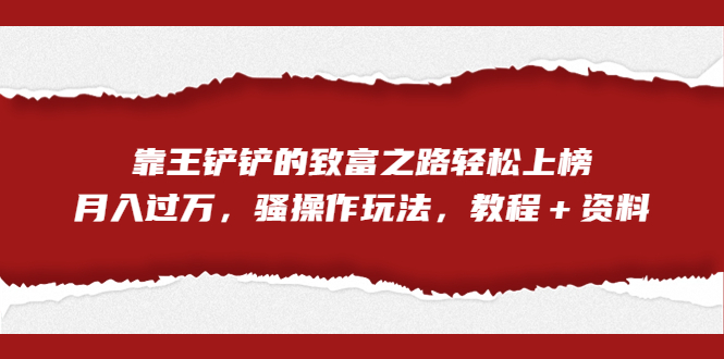 图片[1]-全网首发，靠王铲铲的致富之路轻松上榜，月入过万，骚操作玩法，教程＋资料-阿灿说钱