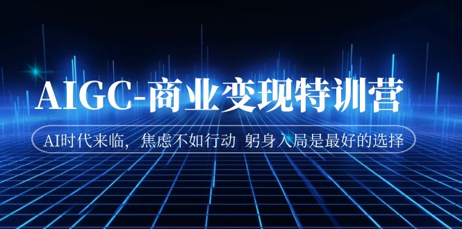 图片[1]-AIGC-商业变现特训营 AI时代来临，焦虑不如行动 躬身入局是更好的选择-阿灿说钱