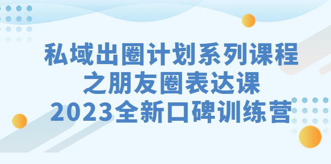 图片[1]-私域-出圈计划系列课程之朋友圈-表达课，2023全新口碑训练营-阿灿说钱