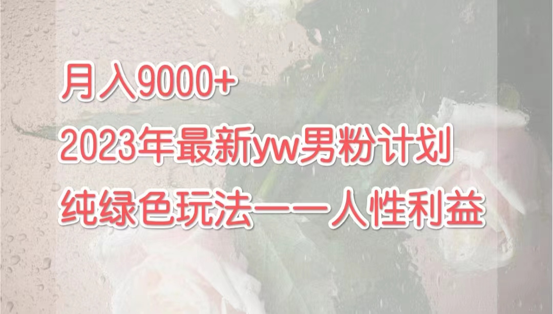 图片[1]-月入9000+2023年9月最新yw男粉计划绿色玩法——人性之利益-阿灿说钱