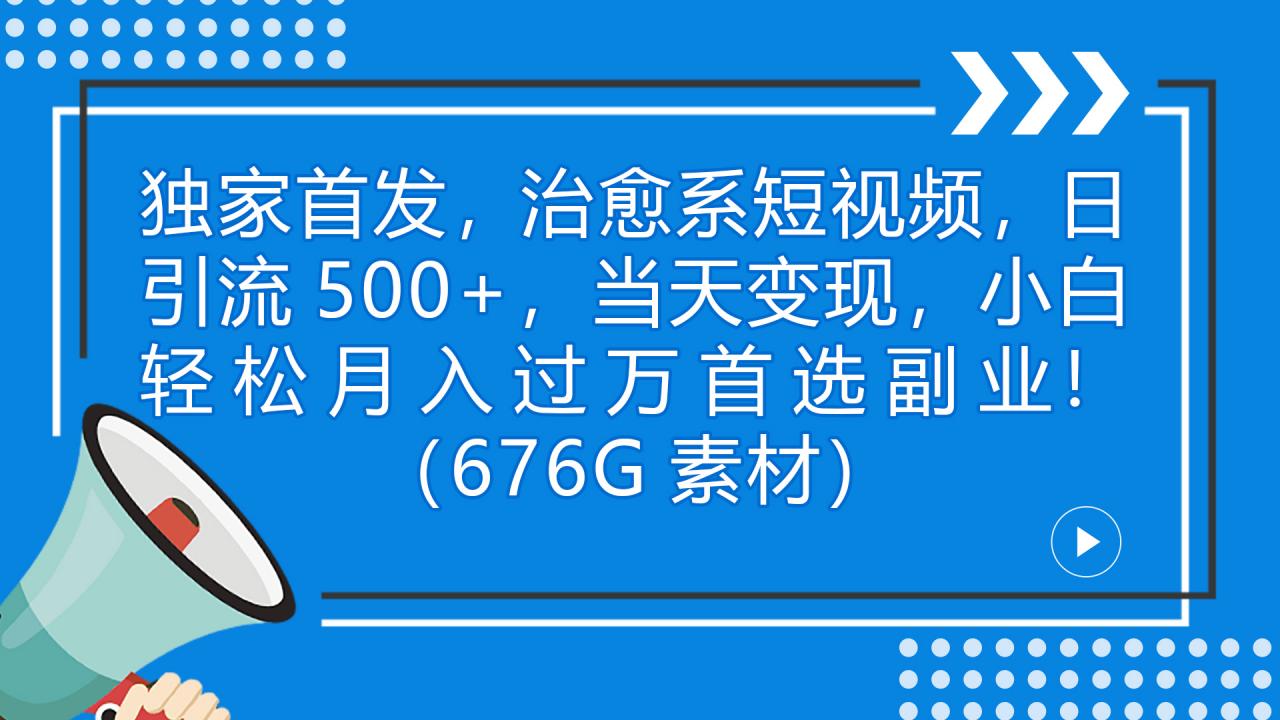 图片[1]-独家首发，治愈系短视频，日引流500+当天变现小白月入过万（附676G素材）-阿灿说钱