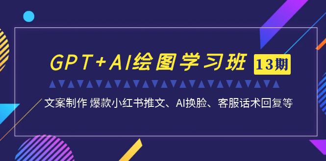 图片[1]-GPT AI绘图实战进阶班【13期更新】：文案制作 爆款小红书推文、AI换脸、客服话术全解析-阿灿说钱