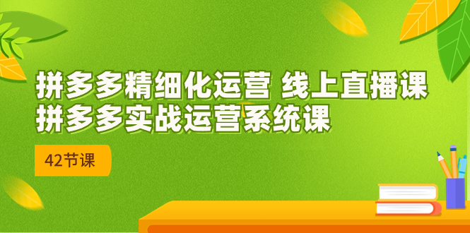 图片[1]-2023年8月新课-拼多多精细化运营 线上直播课：拼多多实战运营系统课-42节-阿灿说钱