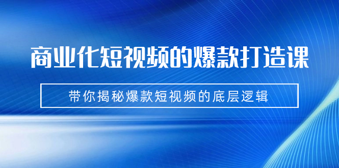 图片[1]-商业化短视频的爆款打造课：手把手带你揭秘爆款短视频的底层逻辑（9节课）-阿灿说钱