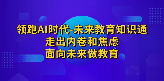 图片[1]-领跑·AI时代-未来教育·知识通：走出内卷和焦虑，面向未来做教育-阿灿说钱