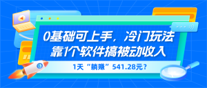 0基础可上手,冷门玩法靠1个软件搞被动收入,1天“躺赚”541.28元?-个人经验技术分享