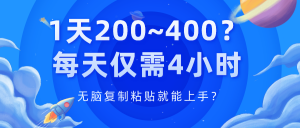 1天200~400？每天仅需4小时，无脑复制粘贴就能上手？-个人经验技术分享