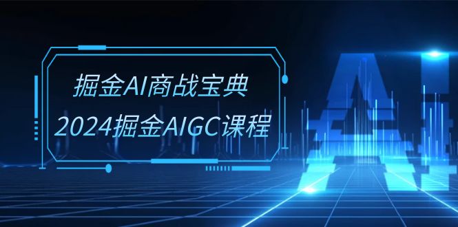 图片[1]-掘金AI 商战宝典-系统班：2024掘金AIGC课程（30节视频课）-个人经验技术分享