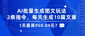 AI批量生成图文玩法,2条指令,每天生成10篇文章,1天最高950.04元?-个人经验技术分享