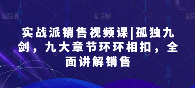 图片[1]-实战派销售视频课|孤独九剑，九大章节环环相扣，全面讲解销售-个人经验技术分享