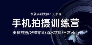 手机摄影达人速成课:美食拍摄-好物零食-酒水饮料-日常vlog/新手到大神-150节-个人经验技术分享