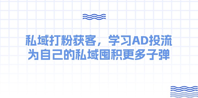 图片[1]-某收费课：私域打粉获客，学习AD投流，为自己的私域囤积更多子弹-个人经验技术分享
