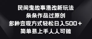 民间鬼故事漫改新玩法,条条作品过原创,多种变现方式,简单易上手人人可做【揭秘】-个人经验技术分享