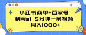 小红书商单+百家号，利用AI 5分钟一条视频，月入1000+【揭秘】-个人经验技术分享