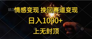 情感变现,挽回赛道变现,日入1000+,上无封顶-个人经验技术分享