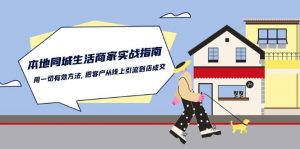 本地同城生活·商家实战指南:用一切有效方法,把客户从线上引流到店成交-个人经验技术分享