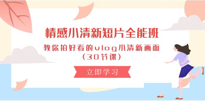 图片[1]-情感 小清新短片-全能班，教你拍好看的vlog小清新画面 (30节课)-个人经验技术分享