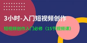 3小时-入门短视频创作:短视频创作入门必修(15节视频课)-个人经验技术分享