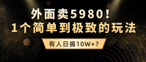 外面卖5980!1个简单到极致的玩法,有人日搞10W+?-个人经验技术分享