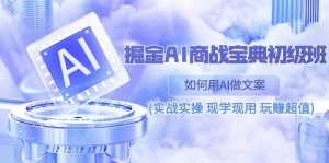 掘金AI 商战 宝典 初级班:如何用AI做文案(实战实操 现学现用 玩赚超值)-个人经验技术分享
