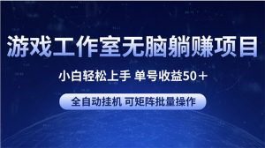 游戏工作室无脑躺赚项目 小白轻松上手 单号收益50＋ 可矩阵批量操作-个人经验技术分享