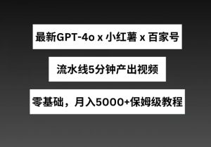 最新GPT4O结合小红书商单+百家号,流水线5分钟产出视频,月入5000+【揭秘】-个人经验技术分享