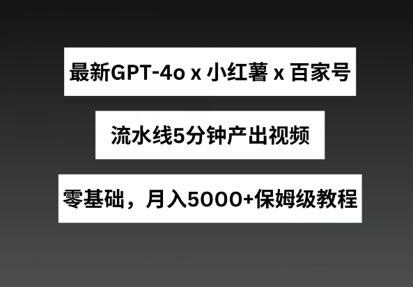 图片[1]-最新GPT4O结合小红书商单+百家号，流水线5分钟产出视频，月入5000+【揭秘】-个人经验技术分享