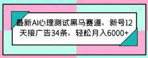 最新AI心理测试黑马赛道,新号12天接广告34条,轻松月入6000+【揭秘】-个人经验技术分享