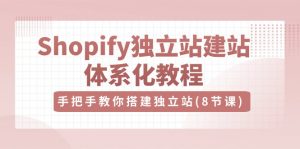 Shopify独立站-建站体系化教程,手把手教你搭建独立站(8节视频课)-个人经验技术分享