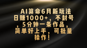 AI算命6月新玩法，日赚1000+，不封号，5分钟一条作品，简单好上手-个人经验技术分享