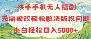 快手手机无人播剧,无需硬改,轻松解决版权问题,小白轻松日入5000+-个人经验技术分享
