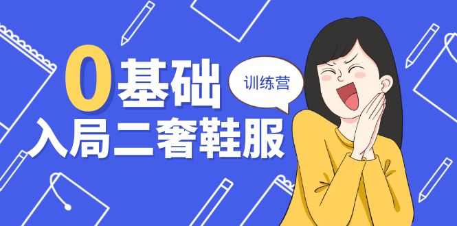图片[1]-零基础入局-二奢 鞋服训练营，十二年 奢侈品 创业导师分享（20节课）-个人经验技术分享